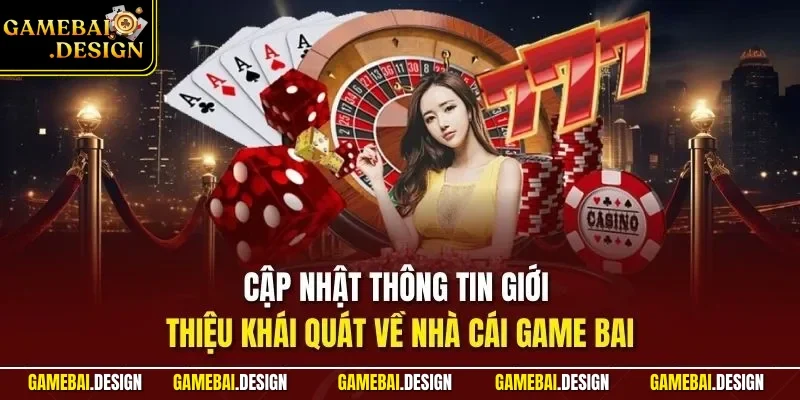 Cập nhật thông tin giới thiệu khái quát về nhà cái game bai