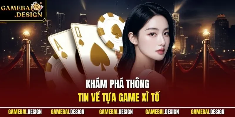 Khám phá thông tin về tựa game xì tố